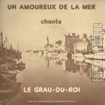 [Pochette de Un amoureux de la mer chante Le Grau-du-Roi avec les compliments du Syndicat d’Initiative]